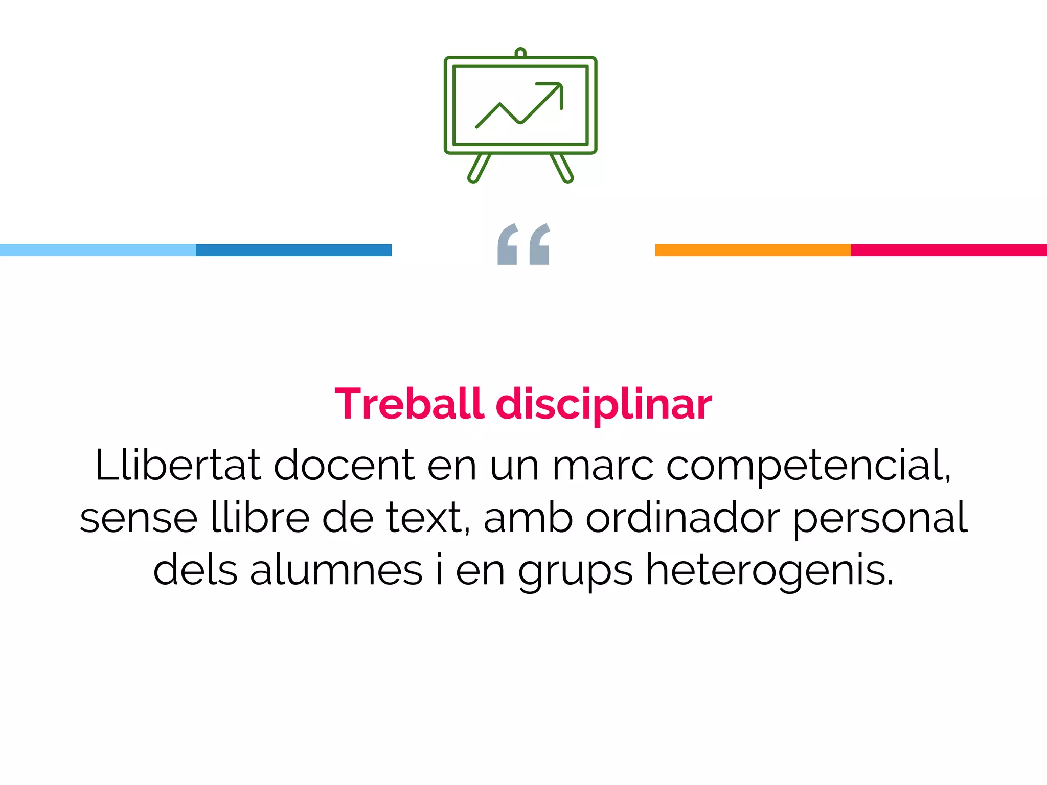 “
Treball disciplinar
Llibertat docent en un marc competencial,
sense llibre de text, amb ordinador personal
dels alumnes i en grups heterogenis.
 
