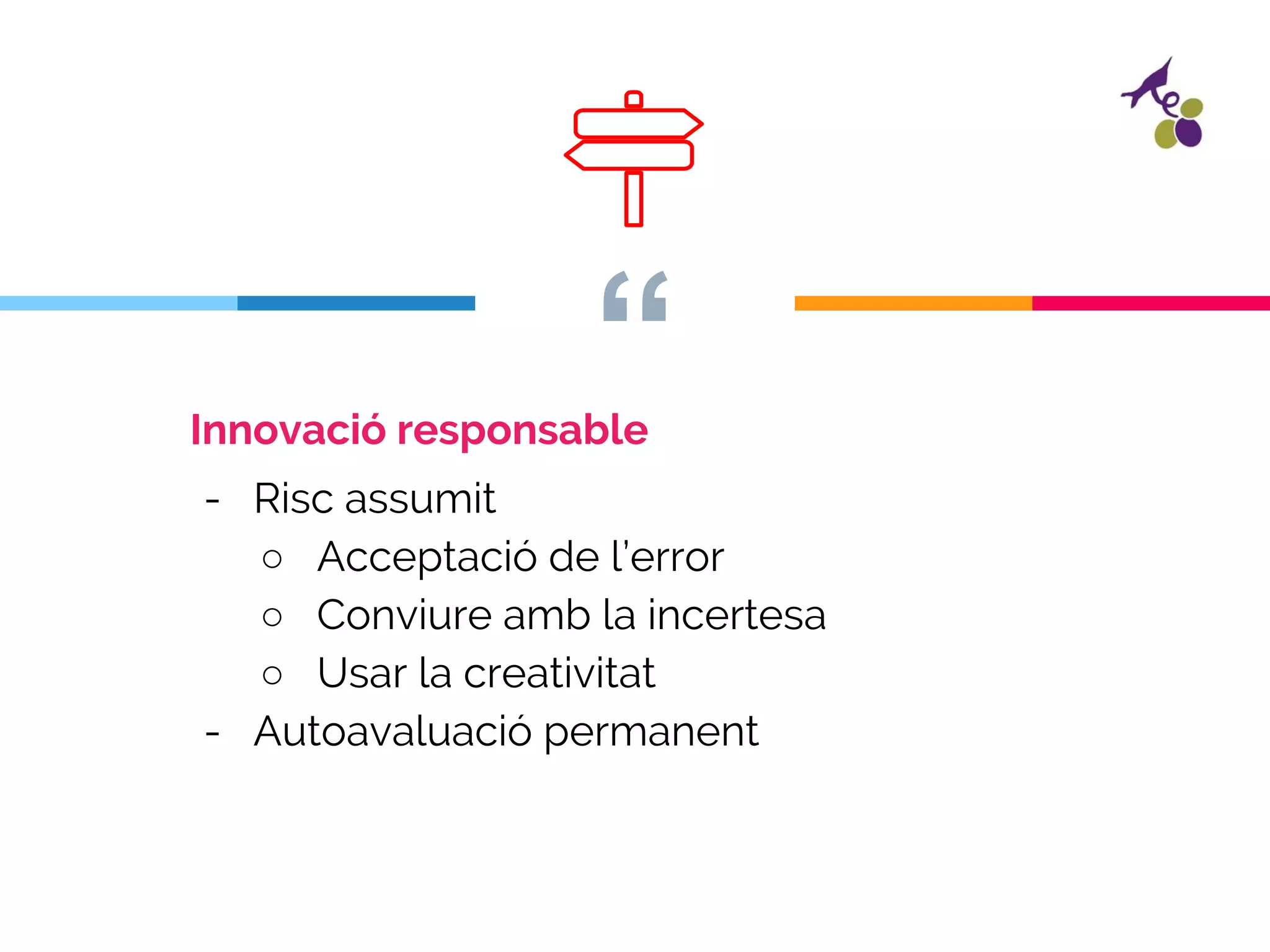 “Innovació responsable
- Risc assumit
○ Acceptació de l’error
○ Conviure amb la incertesa
○ Usar la creativitat
- Autoavaluació permanent
 