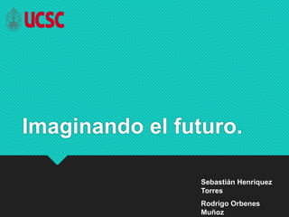 Imaginando el futuro.
Sebastián Henríquez
Torres
Rodrigo Orbenes
Muñoz
 