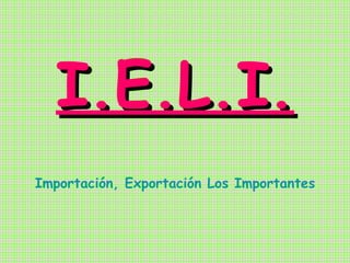 I.E.L.I. Importación, Exportación Los Importantes 