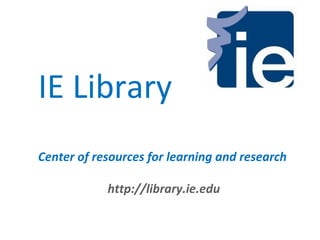 IE Library
Center of resources for learning and research

            http://library.ie.edu
 