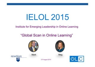 IELOL 2015
Institute for Emerging Leadership in Online Learning
“Global Scan in Online Learning”	
  
13th August 2015
Mark Meg
 