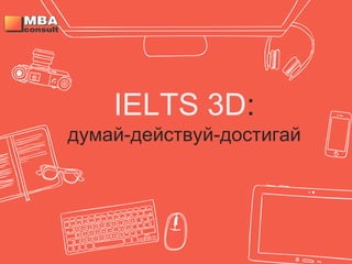 IELTS 3D:
думай-действуй-достигай
 