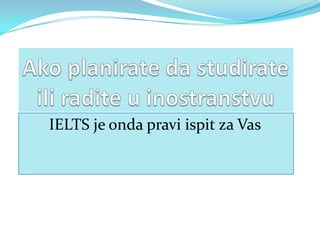 IELTS je onda pravi ispit za Vas
 