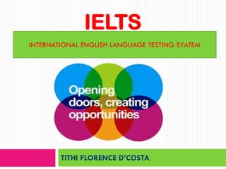 IELTS
INTERNATIONAL ENGLISH LANGUAGE TESTING SYATEM




        TITHI FLORENCE D’COSTA
 