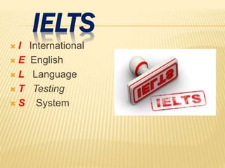 IELTS
 I International
 E English
 L Language
 T Testing
 S System
 