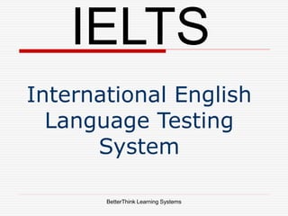 BetterThink Learning Systems
IELTS
International English
Language Testing
System
 