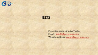 IELTS
Presenter name: Anusha Thalla
Email : info@g2goverseas.com
Website address: www.g2goverseas.com
 