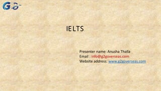 IELTS
Presenter name: Anusha Thalla
Email : info@g2goverseas.com
Website address: www.g2goverseas.com
 