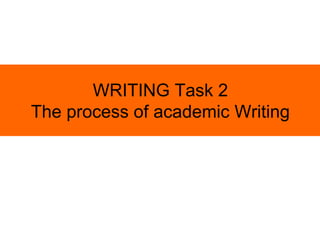 WRITING Task 2
The process of academic Writing
 