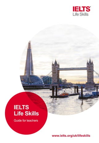 www.ielts.org/uk/lifeskills
IELTS
Life Skills
Guide for teachers
 