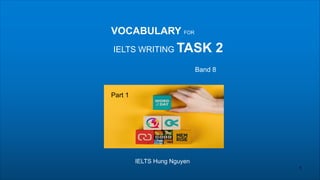 VOCABULARY FOR
IELTS WRITING TASK 2
Band 8
IELTS Hung Nguyen
1
Part 1
 