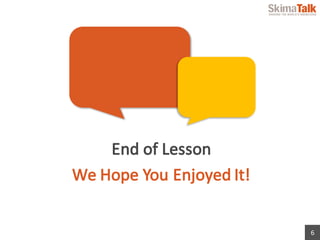 6
End	of	Lesson
We	Hope	You	Enjoyed	It!
 