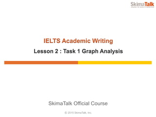 © 2016	SkimaTalk,	Inc.
SkimaTalk	Official	Course
IELTS	Academic	Writing
Lesson	2	:	Task	1	– Bar	Graph	Analysis
 