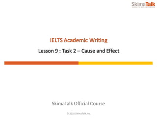 © 2016	SkimaTalk,	Inc.
SkimaTalk	Official	Course
IELTS	Academic	Writing
Lesson	9	:	Task	2	– Cause	and	Effect
 
