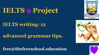 IELTS writing: 12
advanced grammar tips.
IELTS 9 Project
free@thefreeschool.education
 