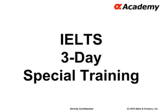 (C) 2016 Alpha & Company, Inc.Strictly Confidential
IELTS
3-Day
Special Training
17
 