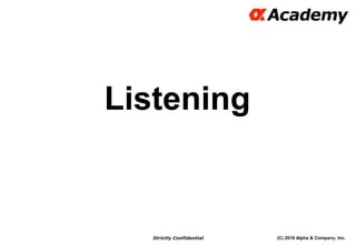 (C) 2016 Alpha & Company, Inc.Strictly Confidential
Listening
19
 