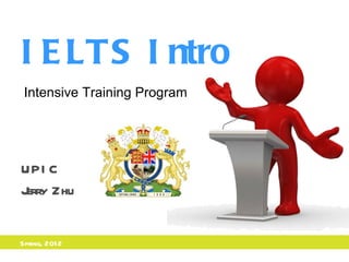 I E LTS I ntro
 Intensive Training Program




UPI C
J Zhu
 erry


Spring, 201 2
 