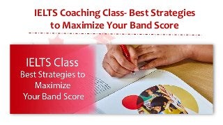 IELTS Coaching Class- Best Strategies
to Maximize Your Band Score
 
