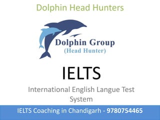 Dolphin Head Hunters
IELTS Coaching in Chandigarh - 9780754465
IELTS
International English Langue Test
System
 