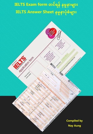 IELTS Exam form တင်ရန် နနူနနမူ မ
IELTS Answer Sheet နူနနမပံုံစံူ မ
Compiled by
Nay Aung
 