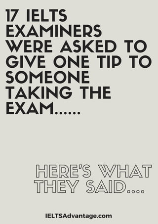 17 IELTS
EXAMINERS
WERE ASKED TO
GIVE ONE TIP TO
SOMEONE
TAKING THE
EXAM......
HERE'S WHAT
THEY SAID....
IELTSAdvantage.com
 