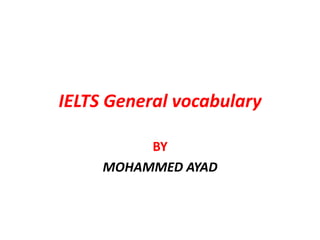 IELTS General vocabulary
BY
MOHAMMED AYAD
 