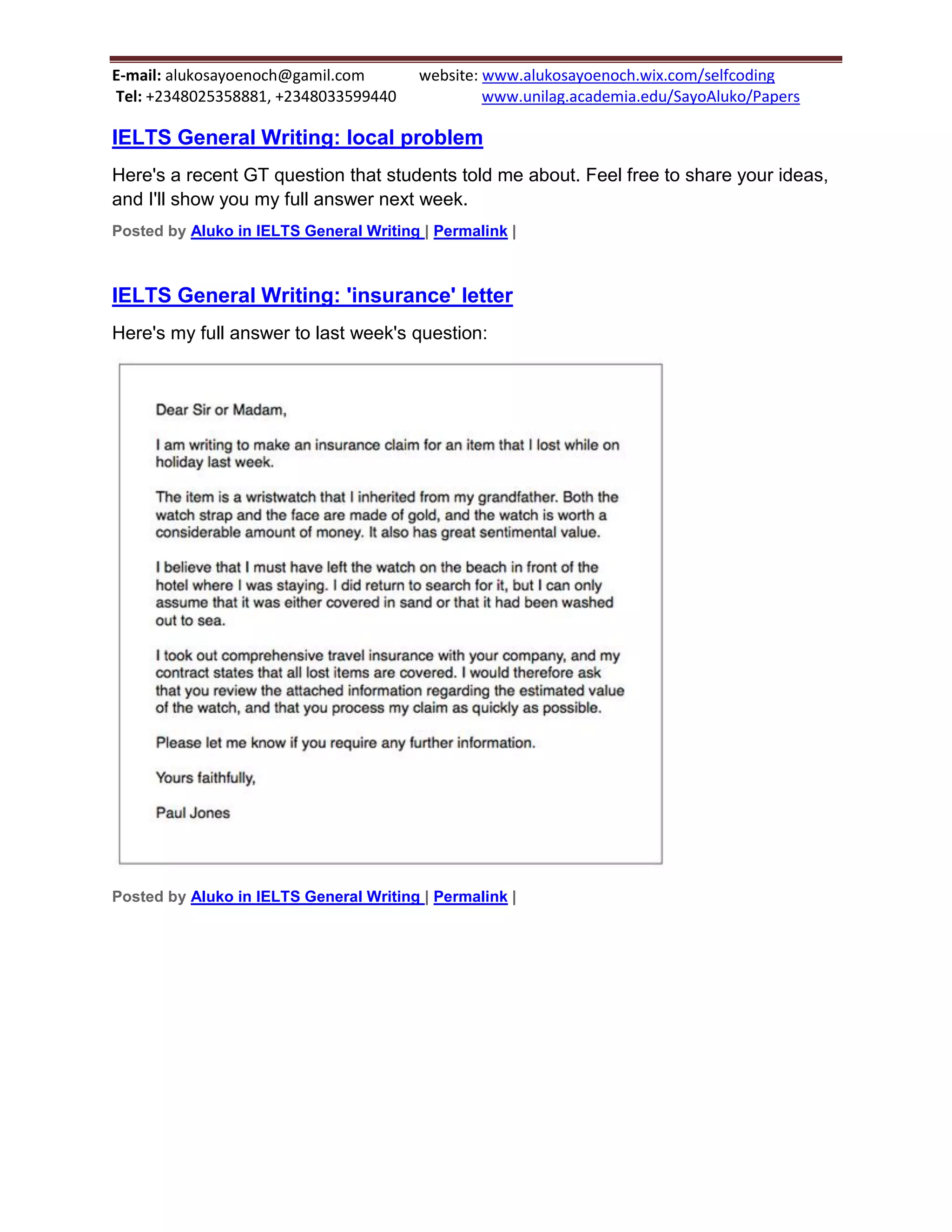 E-mail: alukosayoenoch@gamil.com website: www.alukosayoenoch.wix.com/selfcoding
Tel: +2348025358881, +2348033599440 www.unilag.academia.edu/SayoAluko/Papers
IELTS General Writing: local problem
Here's a recent GT question that students told me about. Feel free to share your ideas,
and I'll show you my full answer next week.
Posted by Aluko in IELTS General Writing | Permalink |
IELTS General Writing: 'insurance' letter
Here's my full answer to last week's question:
Posted by Aluko in IELTS General Writing | Permalink |
 