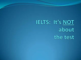 IELTS:  It’s NOTabout the test 