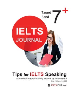 Tips for IELTS Speaking
Academic/General Training Module by Adam Smith
First Published in 2015
IELTSJOURNAL
Target
Band
7+
IELTS
JOURNAL
 