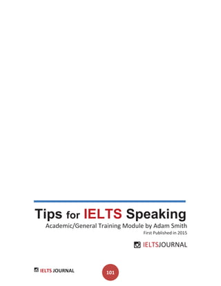 IELTS JOURNAL 101
Tips for IELTS Speaking
Academic/General Training Module by Adam Smith
First Published in 2015
IELTSJOURNAL
 