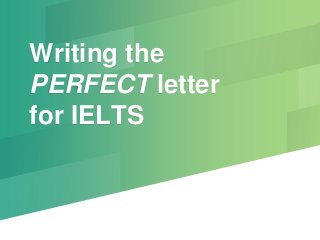 Writing the
PERFECT letter
for IELTS
 