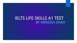 IELTS LIFE SKILLS A1 TEST
BY MERZIEH SHAH
 