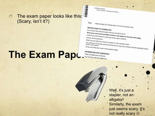 The Exam Paper,[object Object],The exam paper looks like this: (Scary, isn’t it?),[object Object],Well, it’s just a stapler, not an alligator!,[object Object],Similarly, the exam just seems scary. It’s not really scary ,[object Object]