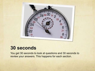 30 seconds,[object Object],You get 30 seconds to look at questions and 30 seconds to review your answers. This happens for each section. ,[object Object]