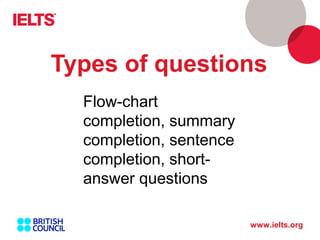 www.ielts.org
Types of questions
Flow-chart
completion, summary
completion, sentence
completion, short-
answer questions
 