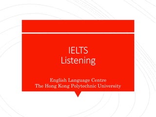 IELTS
Listening
English Language Centre
The Hong Kong Polytechnic University
 