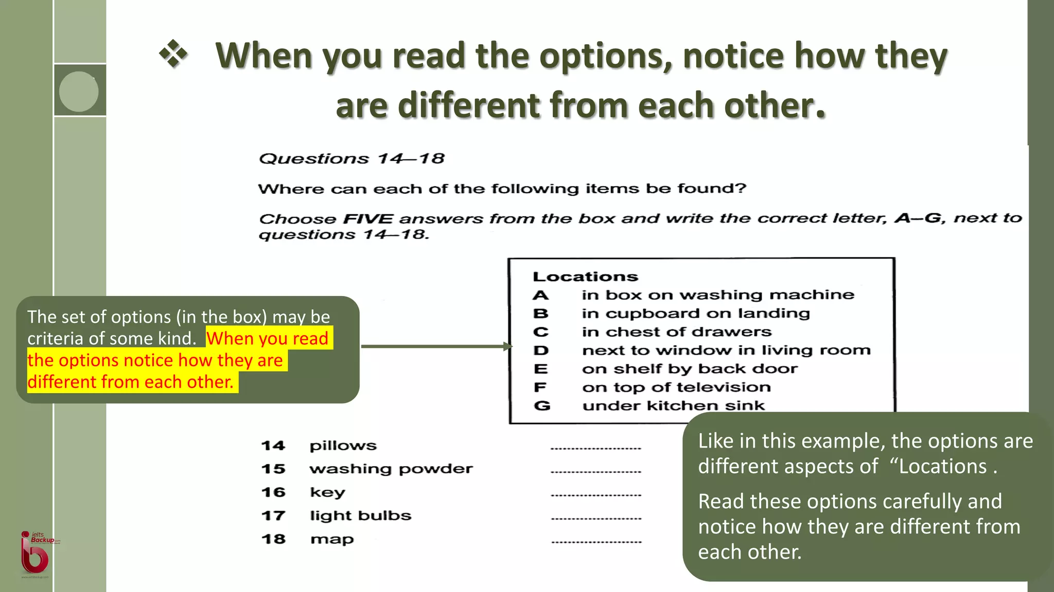  When you read the options, notice how they
are different from each other.
The set of options (in the box) may be
criteria of some kind. When you read
the options notice how they are
different from each other.
Like in this example, the options are
different aspects of “Locations .
Read these options carefully and
notice how they are different from
each other.
 