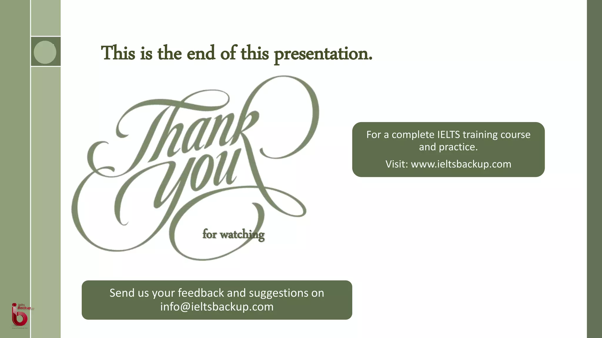 This is the end of this presentation.
for watching
Send us your feedback and suggestions on
info@ieltsbackup.com
For a complete IELTS training course
and practice.
Visit: www.ieltsbackup.com
 