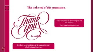 This is the end of this presentation.
for watching
For a complete IELTS training course
and practice.
Visit: www.ieltsbackup.com
Send us your feedback and suggestions on
info@ieltsbackup.com
 