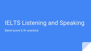 IELTS Listening and Speaking
Band score 6.5+ practice
 
