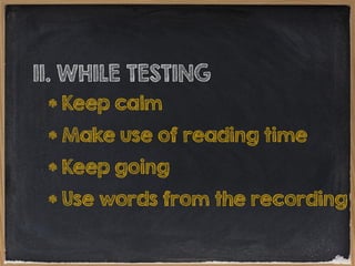 II. WHILE TESTING
* Keep calm
* Make use of reading time
* Keep going
* Use words from the recording

 