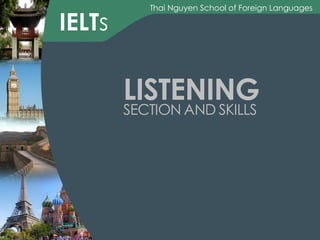 IELTs

Thai Nguyen School of Foreign Languages

LISTENING
SECTION AND SKILLS

 