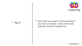 Listening
• Tip 17
• Don’t lose your place in the recording. If
you miss an answer, move to the next
question and don’t waste time.
 