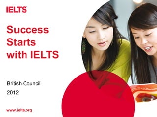 Success
Starts
with IELTS

British Council
2012


www.ielts.org
 