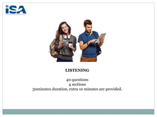 LISTENING
40 questions
4 sections
30minutes duration, extra 10 minutes are provided.
 