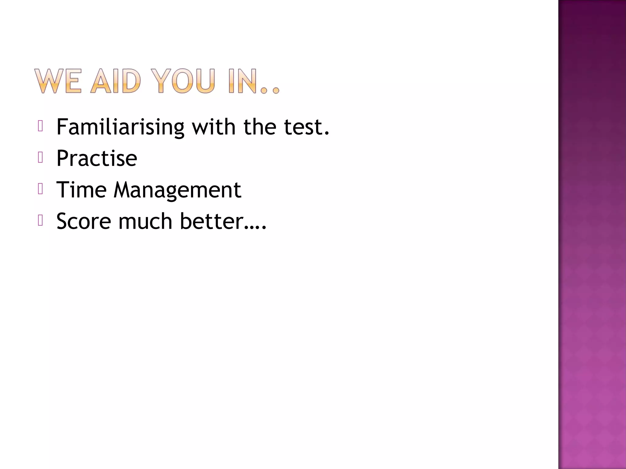  Familiarising with the test.
 Practise
 Time Management
 Score much better….
 