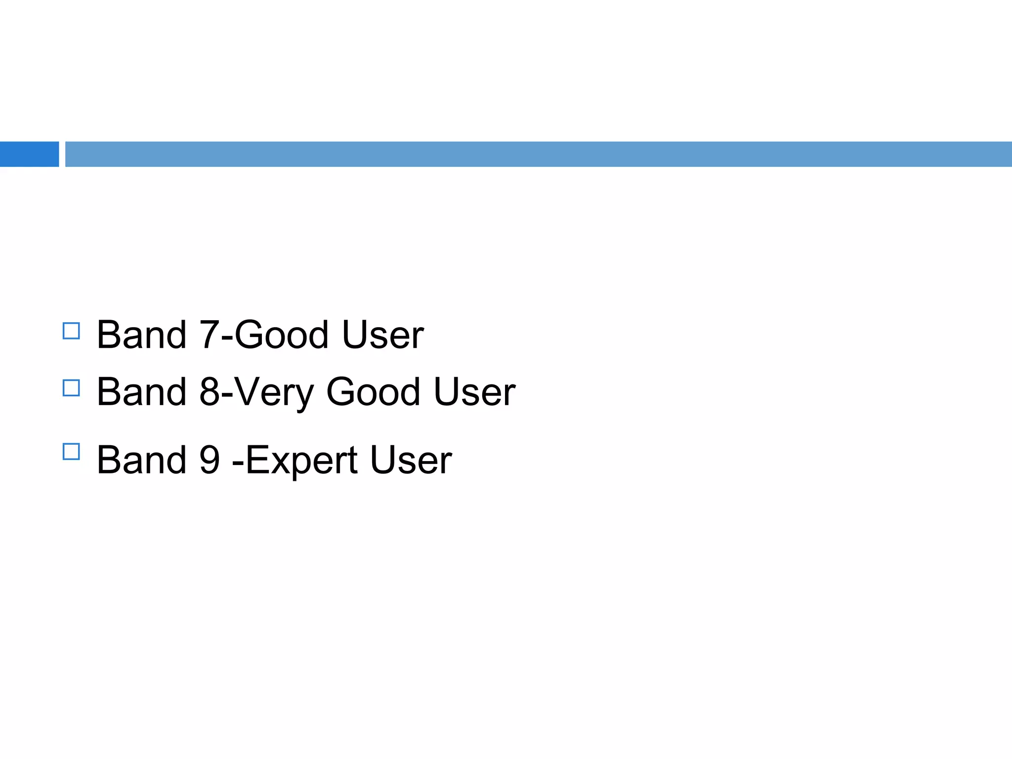  Band 7-Good User  
 Band 8-Very Good User  

Band 9 -Expert User  
 