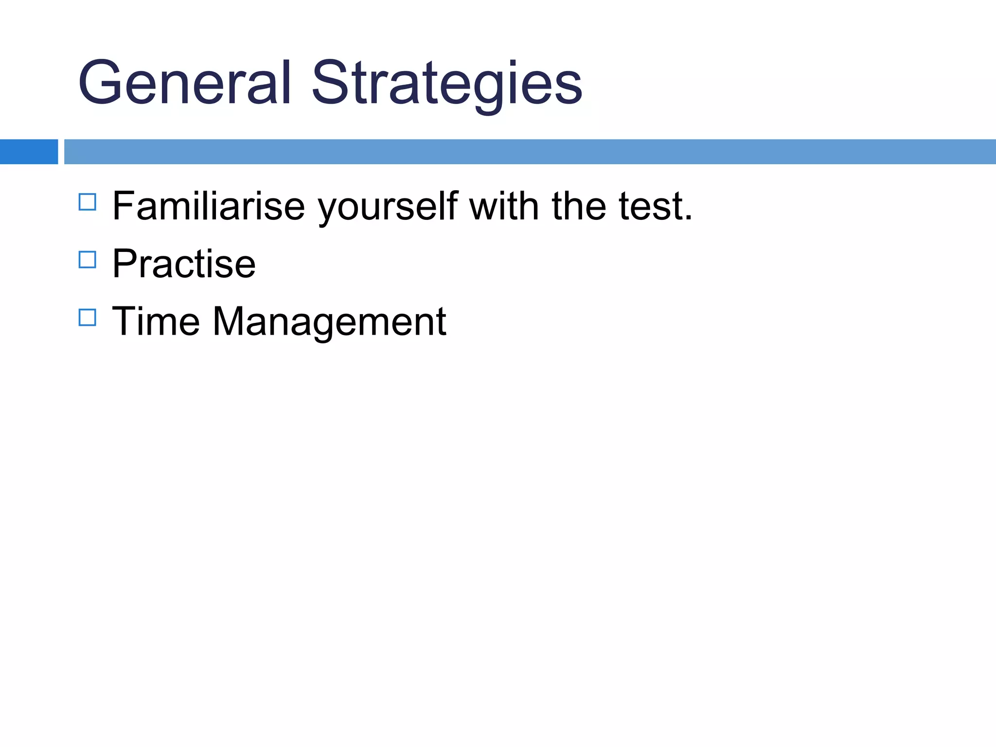General Strategies
 Familiarise yourself with the test.
 Practise
 Time Management
 